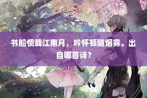 书船惯载江南月，吟怀顿随烟雾。出自哪首诗？