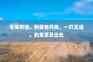 毛笺郑谱。剩粲卷丹黄，一灯无语。的意思及出处