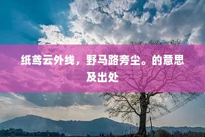 纸鸢云外线，野马路旁尘。的意思及出处