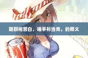 随群袍暂白，唾手衫当青。的释义