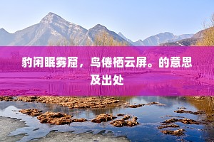 豹闲眠雾窟，鸟倦栖云屏。的意思及出处