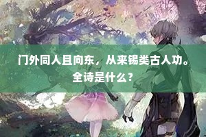 门外同人且向东，从来锡类古人功。全诗是什么？