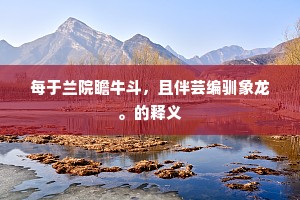 每于兰院瞻牛斗，且伴芸编驯象龙。的释义