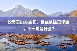 饮罢玉山方突兀，赋成笔陈已淫夷。下一句是什么？
