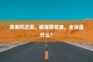 漠漠何迂深，柳岸荷花浦。全诗是什么？
