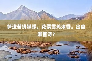 笋迸苔钱嫩绿，花偎雪坞浓香。出自哪首诗？