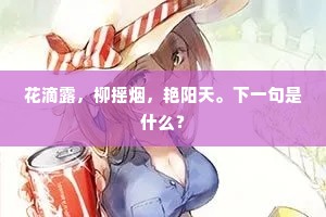 花滴露，柳摇烟，艳阳天。下一句是什么？