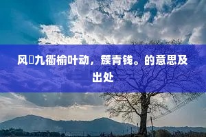 风飐九衢榆叶动,簇青钱。的意思及出处 风飐九衢榆叶动,簇青钱。的意思及出处