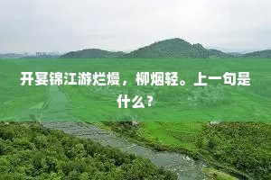 开宴锦江游烂熳,柳烟轻。上一句是什么? 开宴锦江游烂熳,柳烟轻。上一句是什么?