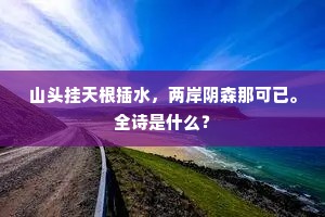 山头挂天根插水，两岸阴森那可已。全诗是什么？