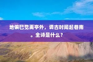 地偏巳觉离亭外，调古时闻起巷南。全诗是什么？