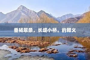 垂杨翠条，长堤小桥。的释义