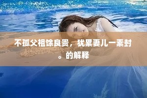 不孤父祖馀良贵，犹累妻儿一素封。的解释