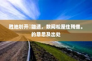 胜地划开鼪鼬迳，数间松屋住残僧。的意思及出处