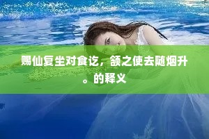 赐仙复坐对食讫,颔之使去随烟升。的释义 赐仙复坐对食讫,颔之使去随烟升。的释义