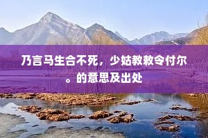 乃言马生合不死，少姑教敕令付尔。的意思及出处