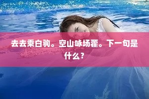 去去乘白驹。空山咏场藿。下一句是什么？