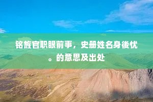 铭旌官职眼前事，史册姓名身後忧。的意思及出处