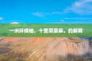 一洲环橘柚，十里荫桑麻。的解释