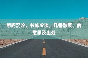 绣阁沉吟，书帏冷淡，几番愁聚。的意思及出处