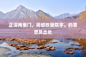 正深掩重门，闲却吹箫院宇。的意思及出处