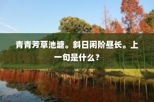 青青芳草池塘。斜日闲阶昼长。上一句是什么？