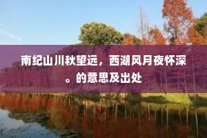 南纪山川秋望远,西湖风月夜怀深。的意思及出处 南纪山川秋望远,西湖风月夜怀深。的意思及出处