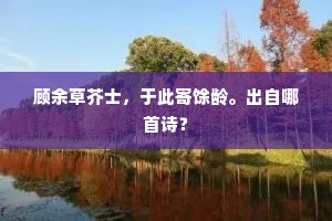 顾余草芥士，于此寄馀龄。出自哪首诗？