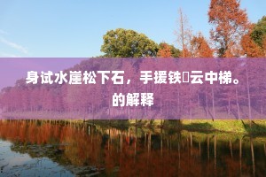 身试水崖松下石，手援铁絙云中梯。的解释