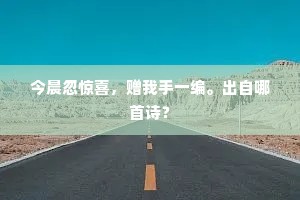 今晨忽惊喜，赠我手一编。出自哪首诗？