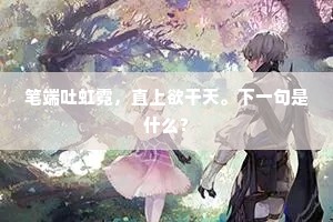 笔端吐虹霓，直上欲干天。下一句是什么？