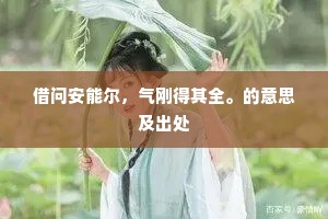 借问安能尔,气刚得其全。的意思及出处 借问安能尔,气刚得其全。的意思及出处