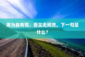 用为良有司，吾实无间然。下一句是什么？