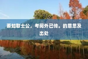 要知取士公,考阅外已传。的意思及出处 要知取士公,考阅外已传。的意思及出处