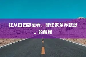 狂从田妇窥篱看,醉任家童乔鼓歌。的解释 狂从田妇窥篱看,醉任家童乔鼓歌。的解释