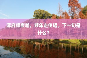 潭府辉宸翰，频年走使轺。下一句是什么？