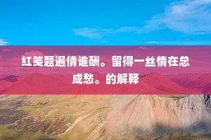 红笺题遍倩谁酬。留得一丝情在总成愁。的解释 红笺题遍倩谁酬。留得一丝情在总成愁。的解释