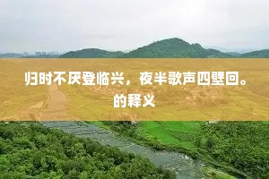 归时不厌登临兴，夜半歌声四壁回。的释义