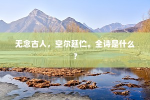 无念古人，空尔延伫。全诗是什么？
