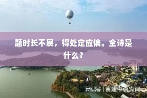 题时长不展，得处定应偏。全诗是什么？