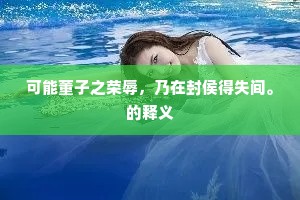 可能董子之荣辱，乃在封侯得失间。的释义