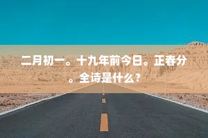 二月初一。十九年前今日。正春分。全诗是什么？