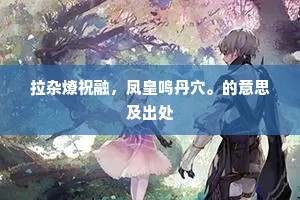 拉杂燎祝融，凤皇鸣丹穴。的意思及出处