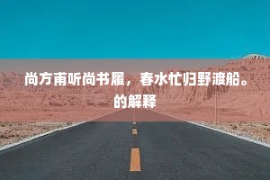 尚方甫听尚书履，春水忙归野渡船。的解释