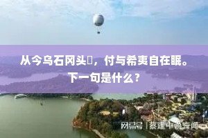 从今乌石冈头巘，付与希夷自在眠。下一句是什么？