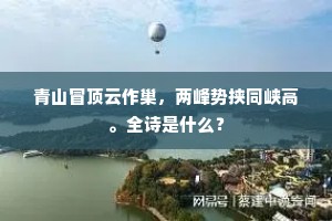 青山冒顶云作巢，两峰势挟同峡高。全诗是什么？