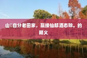 山臞自分老田家，羸接仙郎酒态赊。的释义