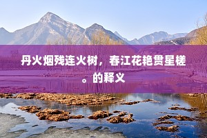 丹火烟残连火树，春江花艳贯星槎。的释义