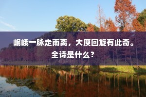 岷峨一脉走南离，大庾回旋有此奇。全诗是什么？