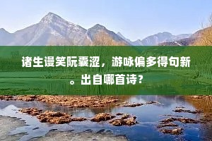 诸生谩笑阮囊涩，游咏偏多得句新。出自哪首诗？
